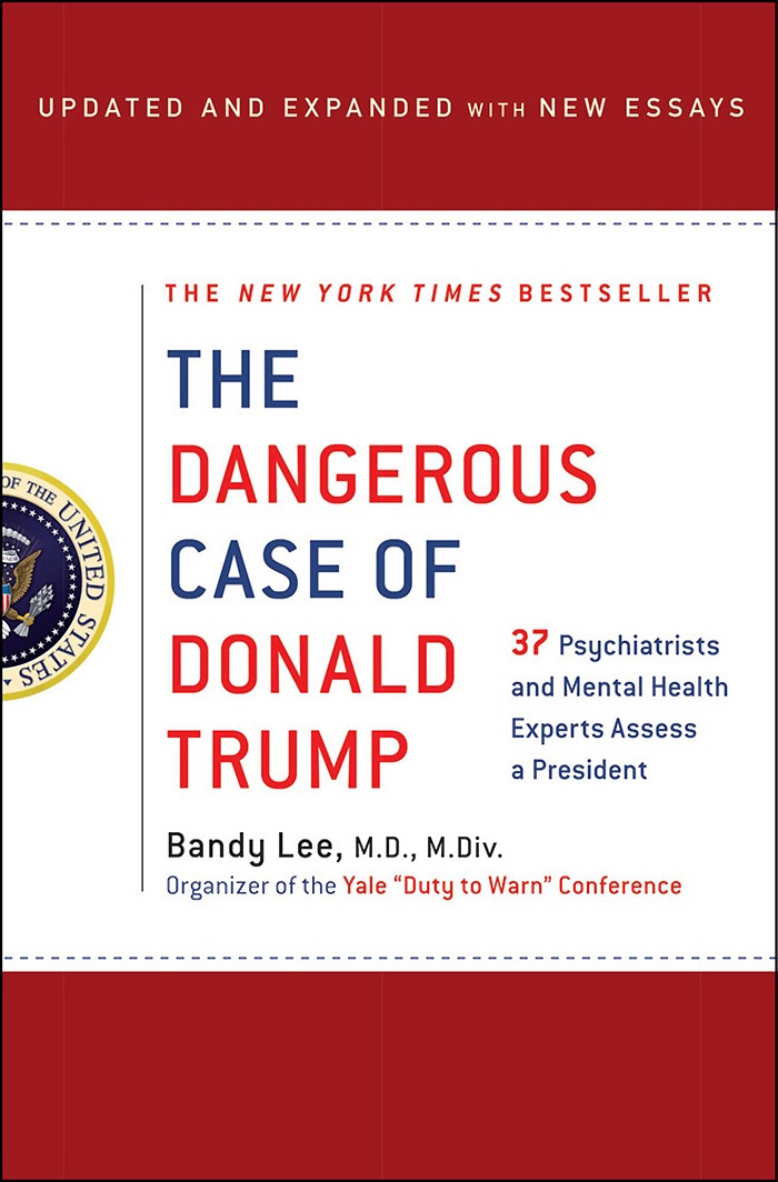 The Dangerous Case Of Donald Trump: 27 Psychiatrists and Mental Health Experts Assess a President, by Bandy Lee